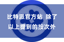 比特派官方站 除了以上提到的按次外