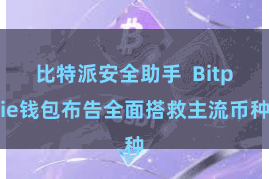 比特派安全助手 Bitpie钱包布告全面搭救主流币种