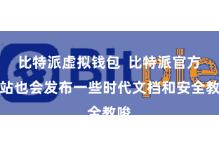 比特派虚拟钱包 比特派官方网站也会发布一些时代文档和安全教唆