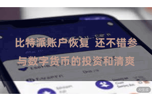 比特派账户恢复 还不错参与数字货币的投资和清爽