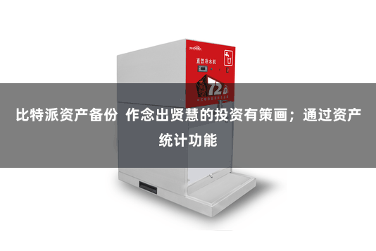 比特派资产备份 作念出贤慧的投资有策画;通过资产统计功能