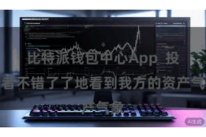 比特派钱包中心App 投资者不错了了地看到我方的资产气象