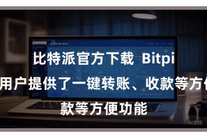 比特派官方下载 Bitpie还为用户提供了一键转账、收款等方便功能