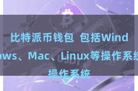 比特派币钱包 包括Windows、Mac、Linux等操作系统