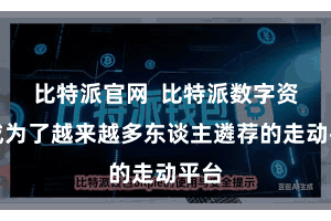 比特派官网 比特派数字资产成为了越来越多东谈主遴荐的走动平台