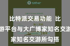 比特派交易功能 比特派交游平台与大广博家知名交游所勾搭