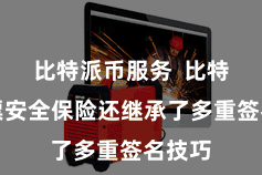 比特派币服务 比特派钞票安全保险还继承了多重签名技巧