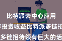 比特派去中心应用 分享投资收益比特派多链招待领有巨大的活跃社区